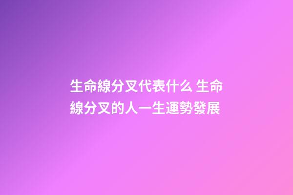 生命線分叉代表什么 生命線分叉的人一生運勢發展